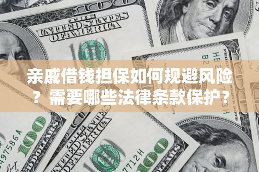 济南亲戚借钱担保如何规避风险？需要哪些法律条款保护？