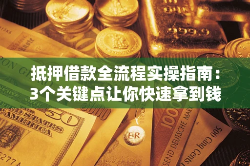济南抵押借款全流程实操指南：3个关键点让你快速拿到钱