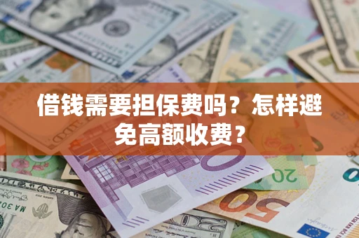 济南借钱需要担保费吗？怎样避免高额收费？