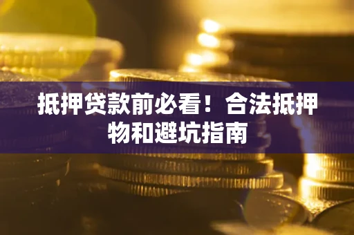 济南抵押贷款前必看！合法抵押物和避坑指南