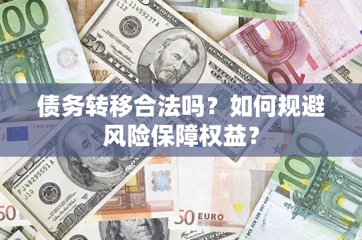 济南债务转移合法吗？如何规避风险保障权益？