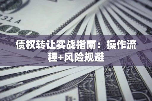 济南债权转让实战指南：操作流程+风险规避
