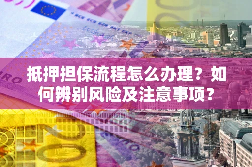 济南抵押担保流程怎么办理？如何辨别风险及注意事项？