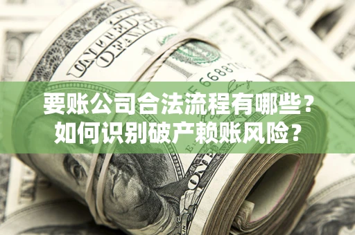 济南要账公司合法流程有哪些？如何识别破产赖账风险？