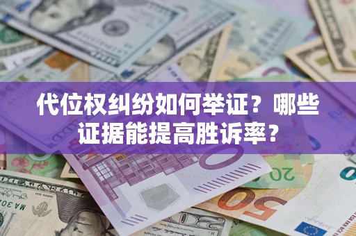 济南代位权纠纷如何举证？哪些证据能提高胜诉率？