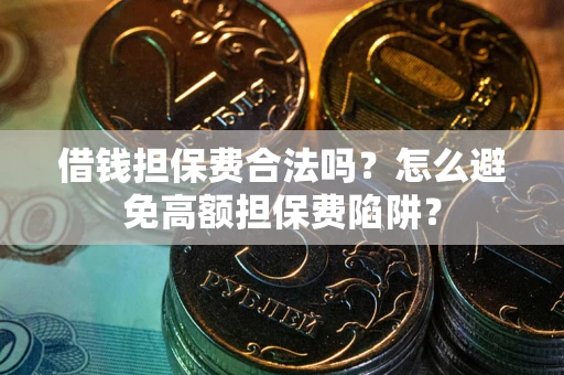 济南借钱担保费合法吗？怎么避免高额担保费陷阱？