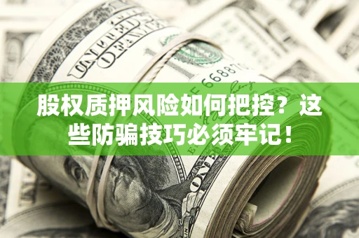 济南股权质押风险如何把控？这些防骗技巧必须牢记！
