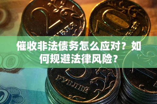 济南催收非法债务怎么应对？如何规避法律风险？