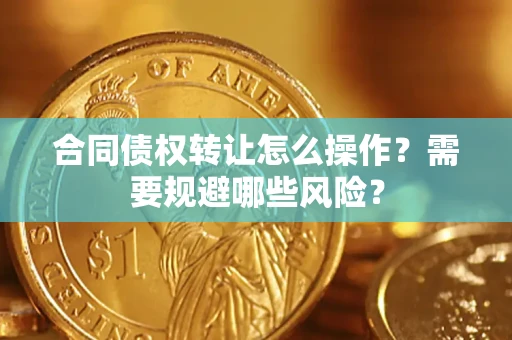 济南合同债权转让怎么操作？需要规避哪些风险？