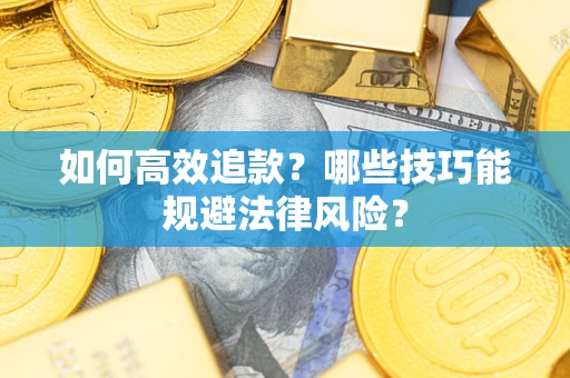 济南如何高效追款？哪些技巧能规避法律风险？