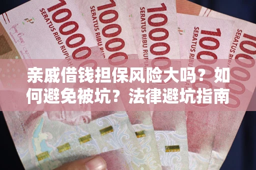 济南亲戚借钱担保风险大吗？如何避免被坑？法律避坑指南