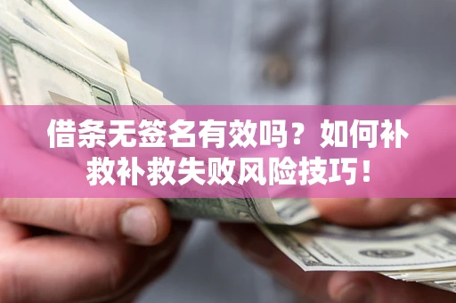 济南借条无签名有效吗？如何补救补救失败风险技巧！