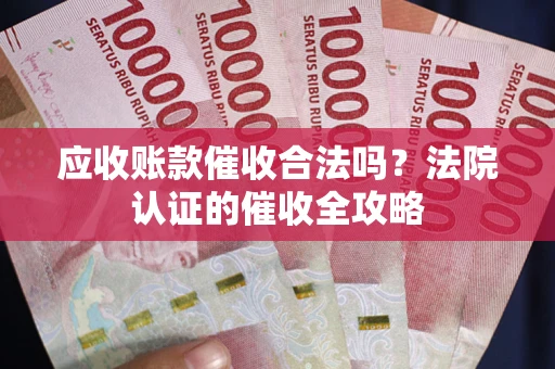 济南应收账款催收合法吗？法院认证的催收全攻略