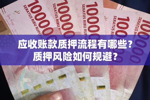 济南应收账款质押流程有哪些？质押风险如何规避？