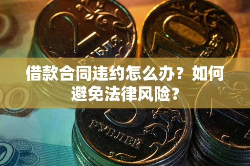 济南借款合同违约怎么办？如何避免法律风险？