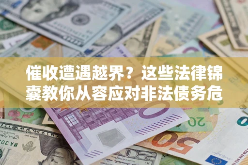济南催收遭遇越界？这些法律锦囊教你从容应对非法债务危机