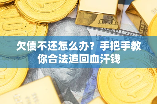 济南欠债不还怎么办?手把手教你合法追回血汗钱 济南欠债不还怎么办?手把手教你合法追回血汗钱