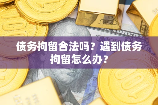 济南债务拘留合法吗？遇到债务拘留怎么办？