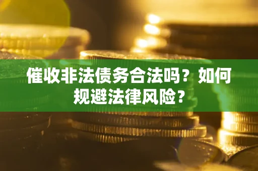 济南催收非法债务合法吗？如何规避法律风险？